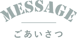 ごあいさつ MESSAGE